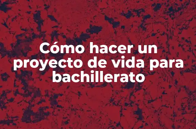 Cómo Hacer un Proyecto de Vida para Bachillerato