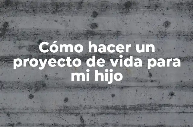 Cómo Hacer un Proyecto de Vida para Mi Hijo