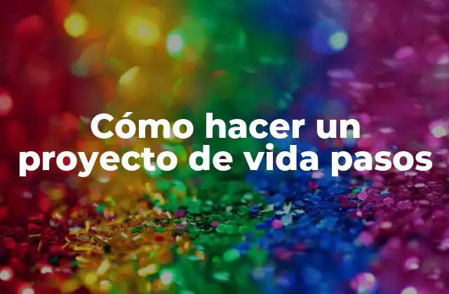 Cómo Hacer un Proyecto de Vida Pasos