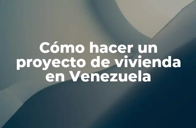 ¿Qué es un proyecto de vivienda en Venezuela y para qué sirve?