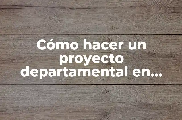 Cómo Hacer un Proyecto Departamental en Educación