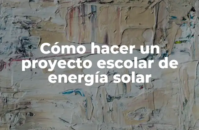 Cómo Hacer un Proyecto Escolar de Energía Solar