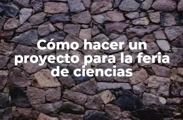 Cómo Hacer un Proyecto para la Feria de Ciencias