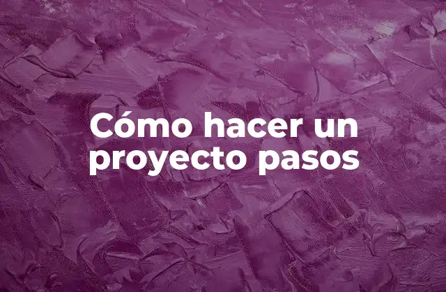 Cómo Hacer un Proyecto Pasos