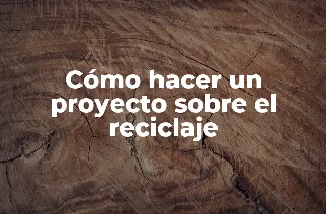 Cómo Hacer un Proyecto sobre el Reciclaje