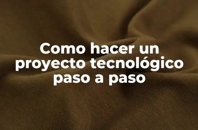Como Hacer un Proyecto Tecnológico Paso a Paso 2 ¿Qué es un proyecto tecnológico?