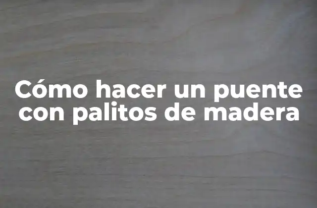 Cómo Hacer un Puente con Palitos de Madera