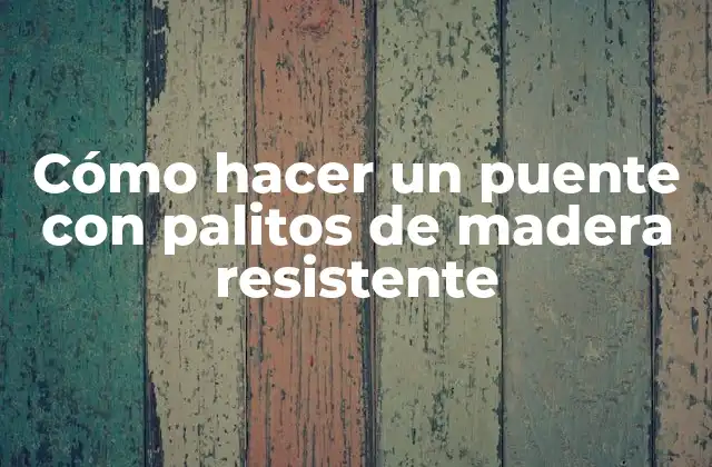 Cómo Hacer un Puente con Palitos de Madera Resistente