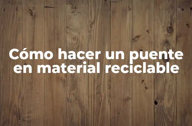 Cómo Hacer un Puente en Material Reciclable