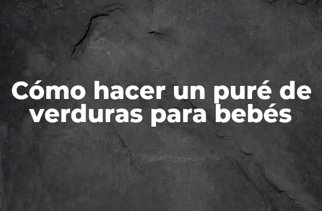 Cómo Hacer un Puré de Verduras para Bebés