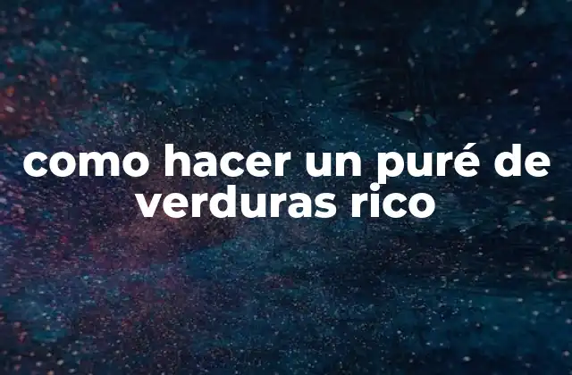 Como Hacer un Puré de Verduras Rico