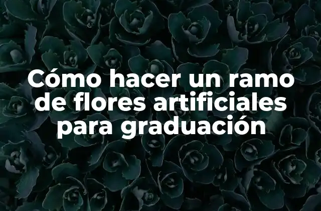 Cómo Hacer un Ramo de Flores Artificiales para Graduación