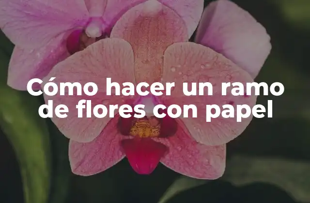 Cómo hacer un ramo de flores con papel