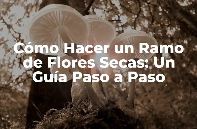 Cómo Hacer un Ramo de Flores Secas: un Guía Paso a Paso