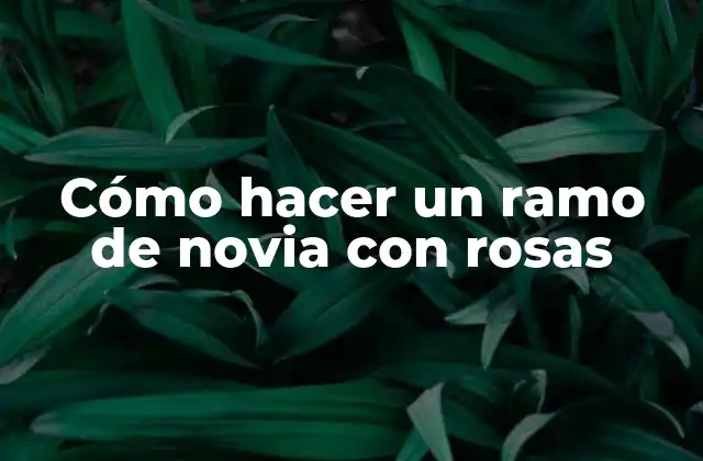 Cómo Hacer un Ramo de Novia con Rosas