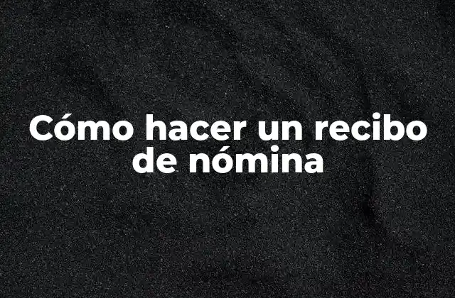 Cómo Hacer un Recibo de Nómina