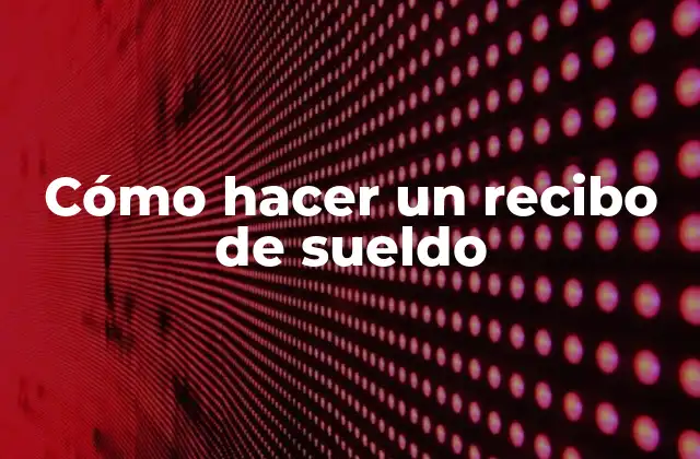 Cómo Hacer un Recibo de Sueldo