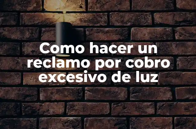 Como Hacer un Reclamo por Cobro Excesivo de Luz
