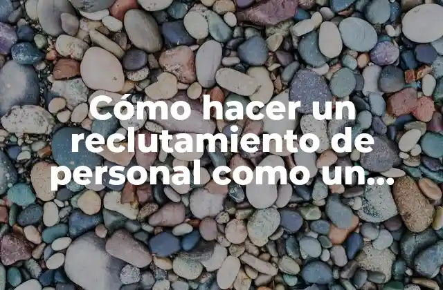 Cómo Hacer un Reclutamiento de Personal como un Anuncio