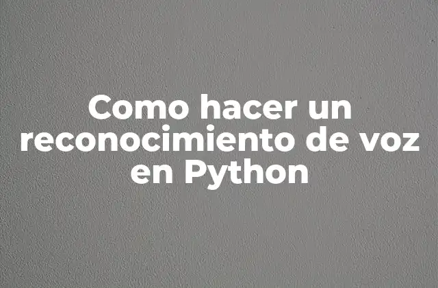 Como Hacer un Reconocimiento de Voz en Python