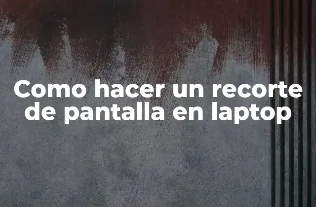 Como Hacer un Recorte de Pantalla en Laptop