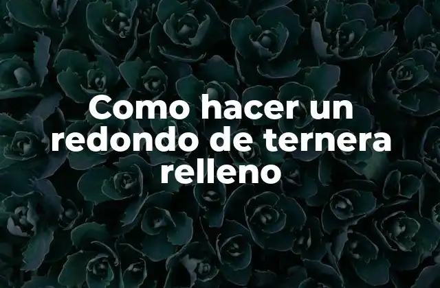 Como Hacer un Redondo de Ternera Relleno