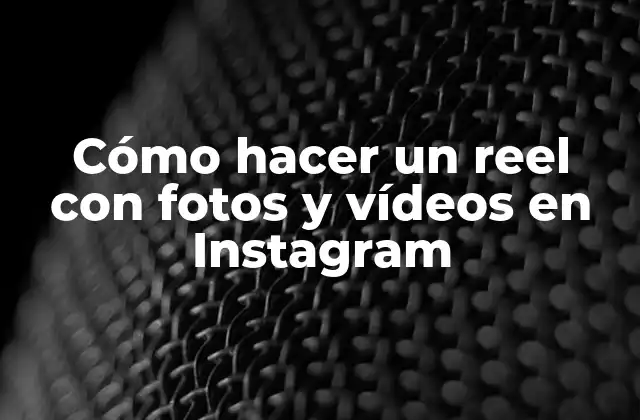 Cómo Hacer un Reel con Fotos y Vídeos en Instagram