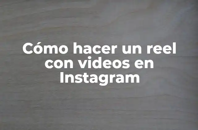 Cómo Hacer un Reel con Videos en Instagram