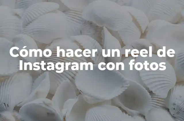 Cómo Hacer un Reel de Instagram con Fotos