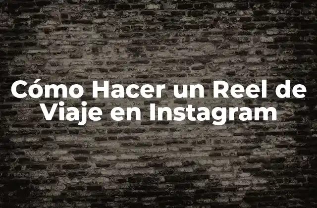 Cómo Hacer un Reel de Viaje en Instagram