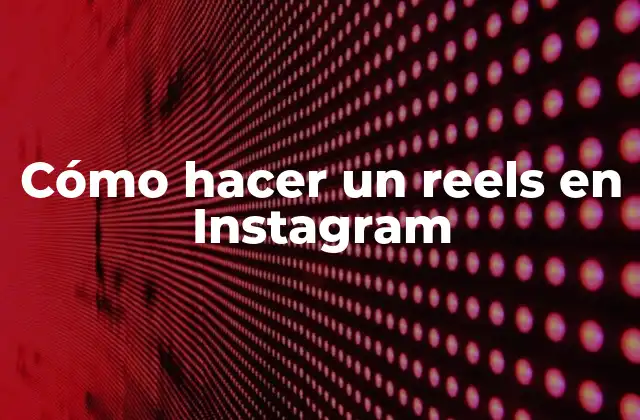 Cómo Hacer un Reels en Instagram