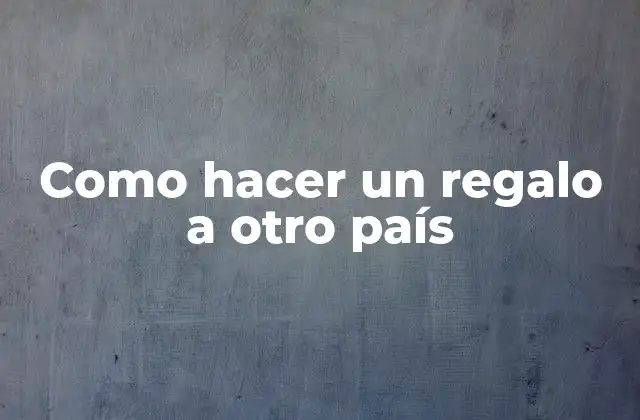Como Hacer un Regalo a Otro País