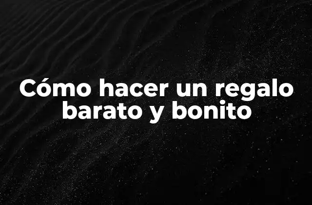 Cómo Hacer un Regalo Barato y Bonito