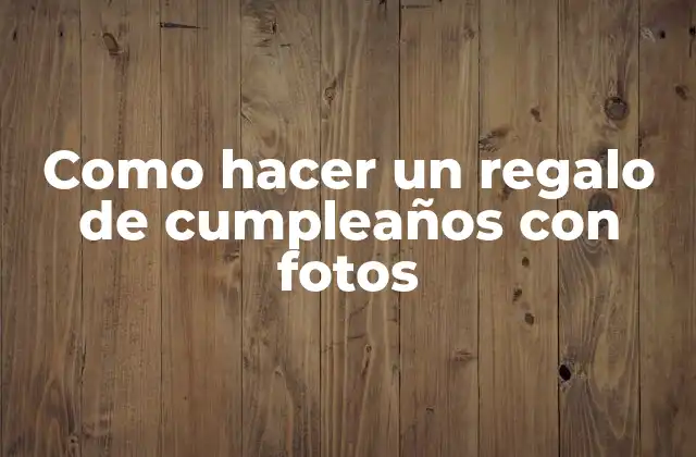 Como Hacer un Regalo de Cumpleaños con Fotos