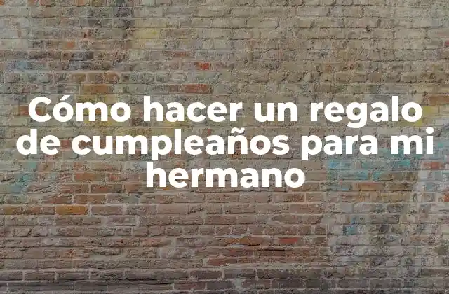 Cómo Hacer un Regalo de Cumpleaños para Mi Hermano 2 Cómo hacer un regalo de cumpleaños para mi hermano