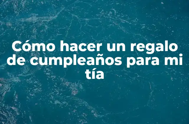 Cómo Hacer un Regalo de Cumpleaños para Mi Tía 2 Cómo hacer un regalo de cumpleaños para mi tía