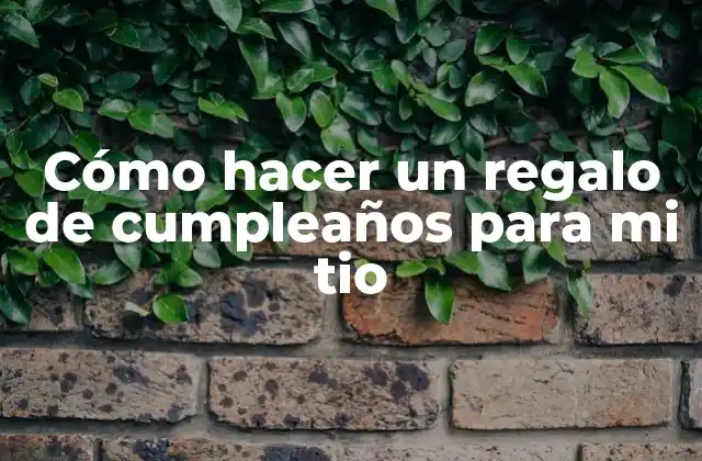 Cómo Hacer un Regalo de Cumpleaños para Mi Tio
