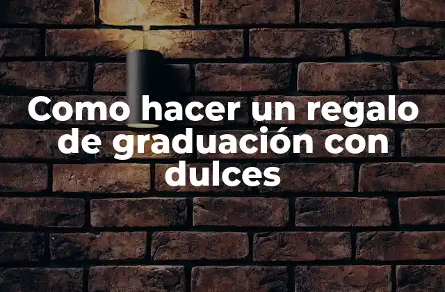 Como Hacer un Regalo de Graduación con Dulces