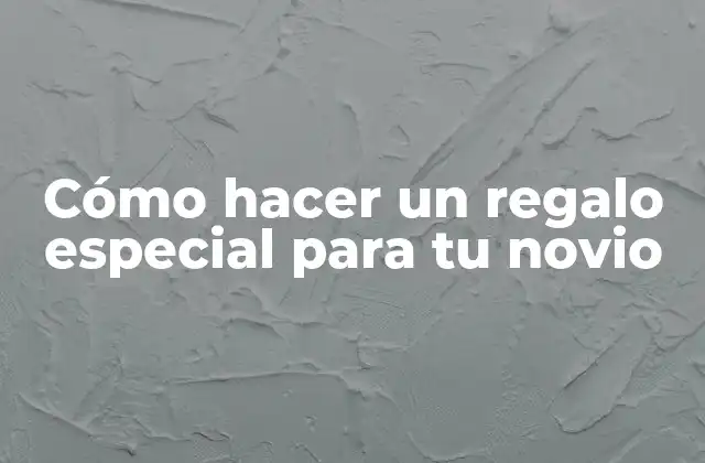 Cómo Hacer un Regalo Especial para Tu Novio