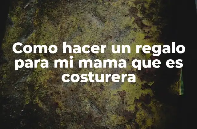 Como Hacer un Regalo para Mi Mama que es Costurera