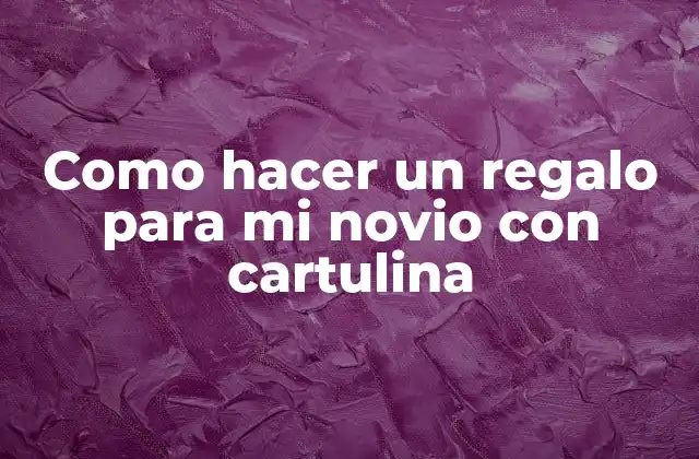 Como Hacer un Regalo para Mi Novio con Cartulina