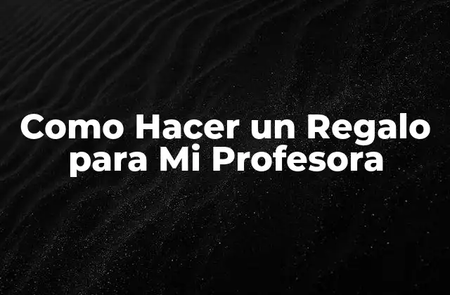 Como Hacer un Regalo para Mi Profesora