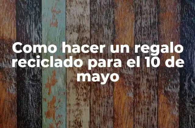 Como Hacer un Regalo Reciclado para el 10 de Mayo