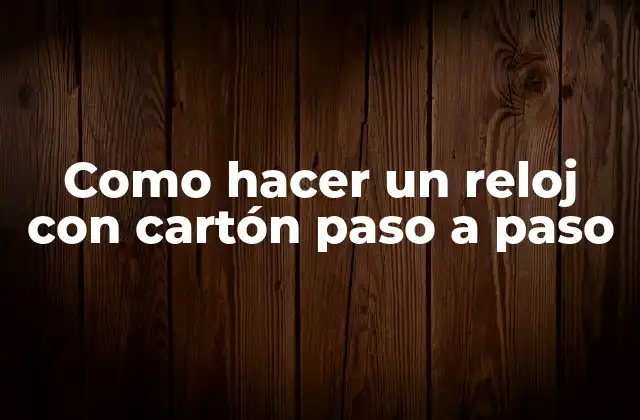 Como Hacer un Reloj con Cartón Paso a Paso