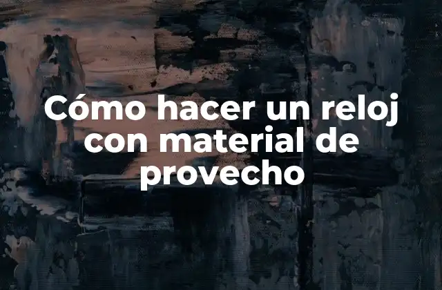 Cómo Hacer un Reloj con Material de Provecho