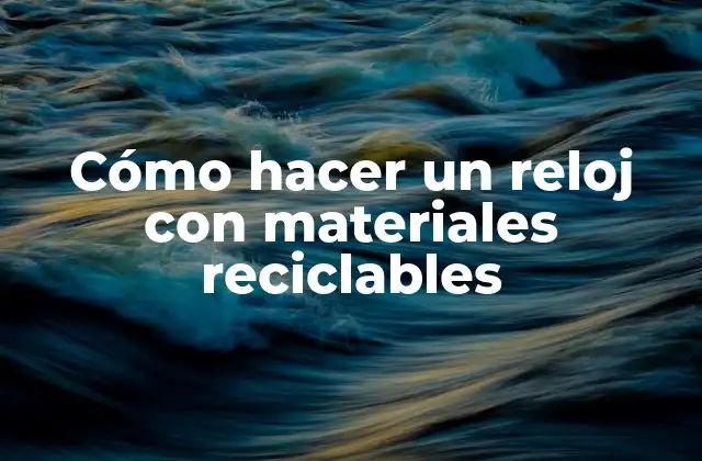 Cómo Hacer un Reloj con Materiales Reciclables