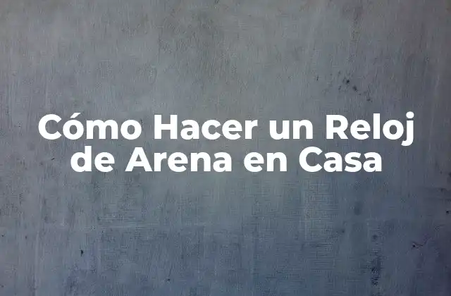 Cómo Hacer un Reloj de Arena en Casa