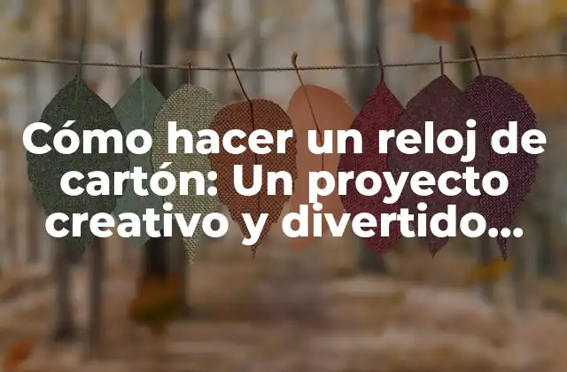 Cómo Hacer un Reloj de Cartón: un Proyecto Creativo y Divertido para Niños y Adultos