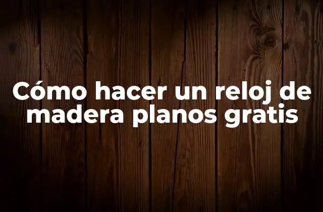 Cómo Hacer un Reloj de Madera Planos Gratis