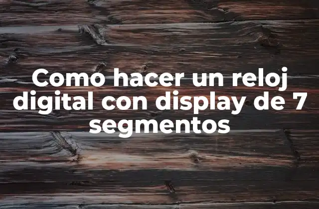 Como Hacer un Reloj Digital con Display de 7 Segmentos